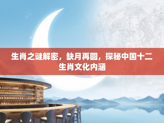 生肖之谜解密，缺月再圆，探秘中国十二生肖文化内涵