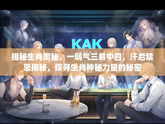揭秘生肖奥秘，一弱气三易中四，汗后禁忌揭秘，探寻生肖神秘力量的秘密