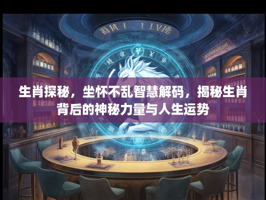 生肖探秘，坐怀不乱智慧解码，揭秘生肖背后的神秘力量与人生运势