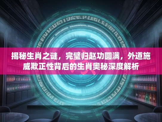 揭秘生肖之谜，完璧归赵功圆满，外道施威欺正性背后的生肖奥秘深度解析