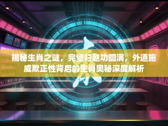 揭秘生肖之谜，完璧归赵功圆满，外道施威欺正性背后的生肖奥秘深度解析