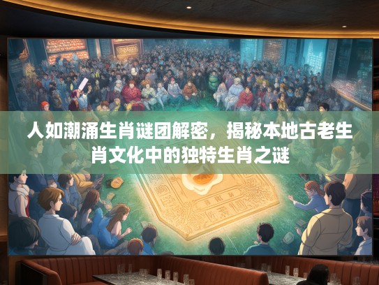 人如潮涌生肖谜团解密，揭秘本地古老生肖文化中的独特生肖之谜