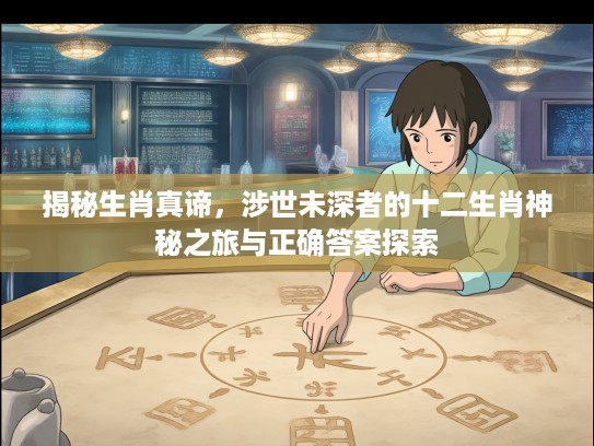 揭秘生肖真谛，涉世未深者的十二生肖神秘之旅与正确答案探索