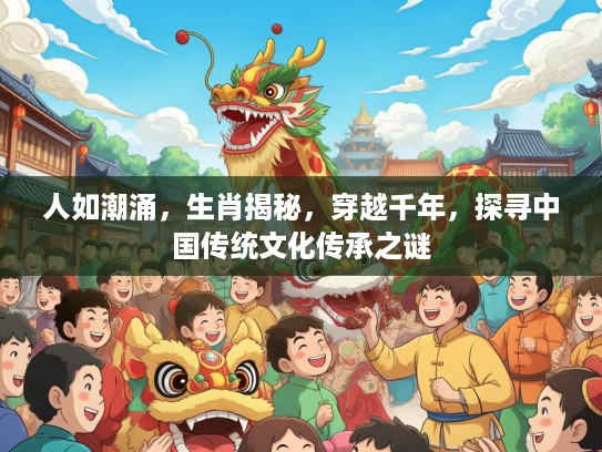 人如潮涌，生肖揭秘，穿越千年，探寻中国传统文化传承之谜