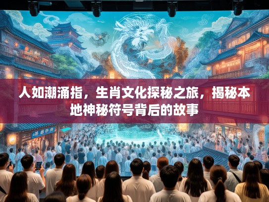 人如潮涌指，生肖文化探秘之旅，揭秘本地神秘符号背后的故事