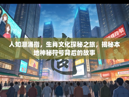 人如潮涌指，生肖文化探秘之旅，揭秘本地神秘符号背后的故事