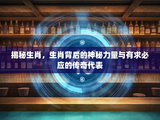 揭秘生肖，生肖背后的神秘力量与有求必应的传奇代表