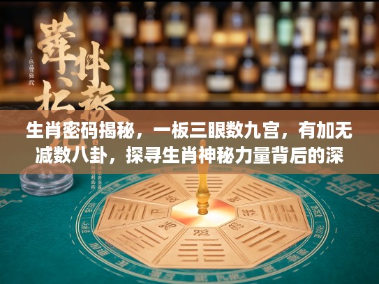 生肖密码揭秘，一板三眼数九宫，有加无减数八卦，探寻生肖神秘力量背后的深意