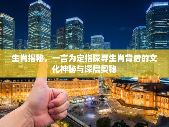 生肖揭秘，一言为定指探寻生肖背后的文化神秘与深层奥秘