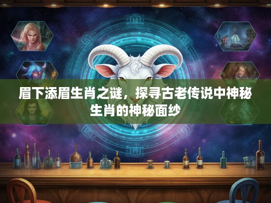眉下添眉生肖之谜，探寻古老传说中神秘生肖的神秘面纱