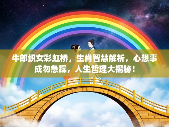 牛郎织女彩虹桥，生肖智慧解析，心想事成勿急躁，人生哲理大揭秘！