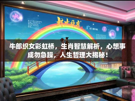牛郎织女彩虹桥，生肖智慧解析，心想事成勿急躁，人生哲理大揭秘！