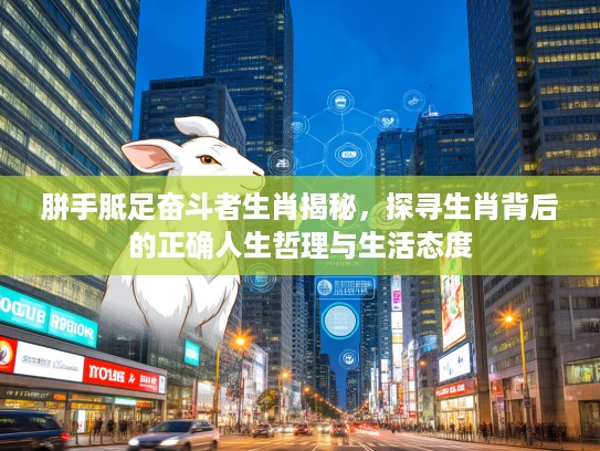 胼手胝足奋斗者生肖揭秘，探寻生肖背后的正确人生哲理与生活态度