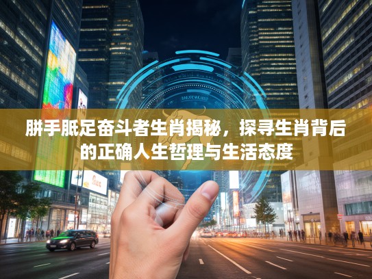 胼手胝足奋斗者生肖揭秘，探寻生肖背后的正确人生哲理与生活态度