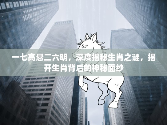 一七高悬二六明，深度揭秘生肖之谜，揭开生肖背后的神秘面纱