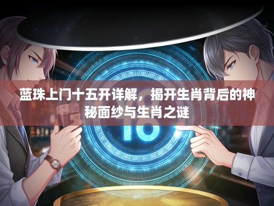 蓝珠上门十五开详解，揭开生肖背后的神秘面纱与生肖之谜