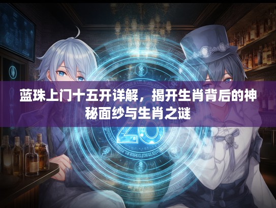 蓝珠上门十五开详解，揭开生肖背后的神秘面纱与生肖之谜