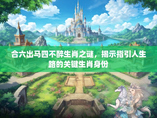 合六出马四不醉生肖之谜，揭示指引人生路的关键生肖身份