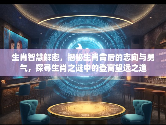 生肖智慧解密，揭秘生肖背后的志向与勇气，探寻生肖之谜中的登高望远之道
