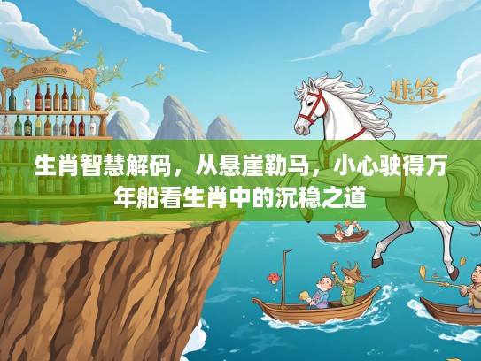 生肖智慧解码，从悬崖勒马，小心驶得万年船看生肖中的沉稳之道