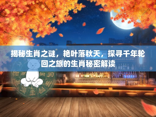 揭秘生肖之谜，艳叶落秋天，探寻千年轮回之旅的生肖秘密解读
