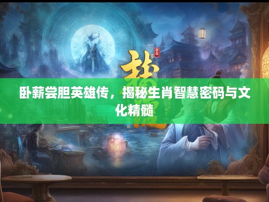 卧薪尝胆英雄传，揭秘生肖智慧密码与文化精髓