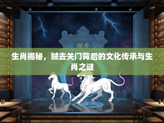 生肖揭秘，贼去关门背后的文化传承与生肖之谜