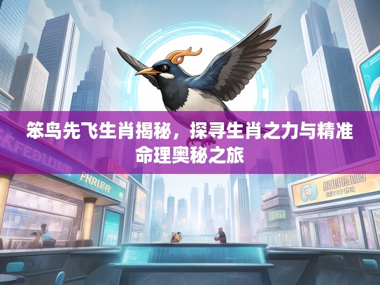 笨鸟先飞生肖揭秘，探寻生肖之力与精准命理奥秘之旅