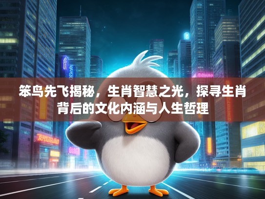笨鸟先飞揭秘，生肖智慧之光，探寻生肖背后的文化内涵与人生哲理