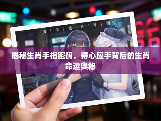 揭秘生肖手指密码，得心应手背后的生肖命运奥秘