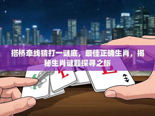 搭桥牵线猜打一谜底，最佳正确生肖，揭秘生肖谜题探寻之旅