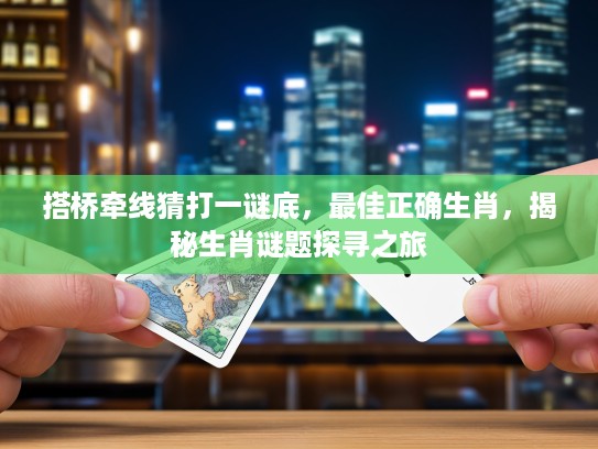 搭桥牵线猜打一谜底，最佳正确生肖，揭秘生肖谜题探寻之旅