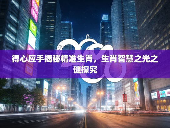 得心应手揭秘精准生肖，生肖智慧之光之谜探究
