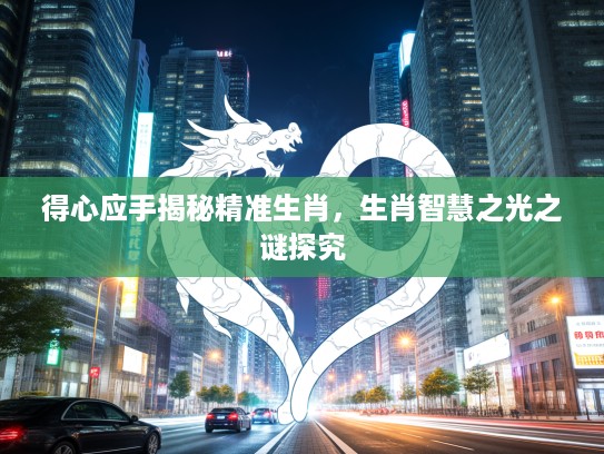 得心应手揭秘精准生肖，生肖智慧之光之谜探究