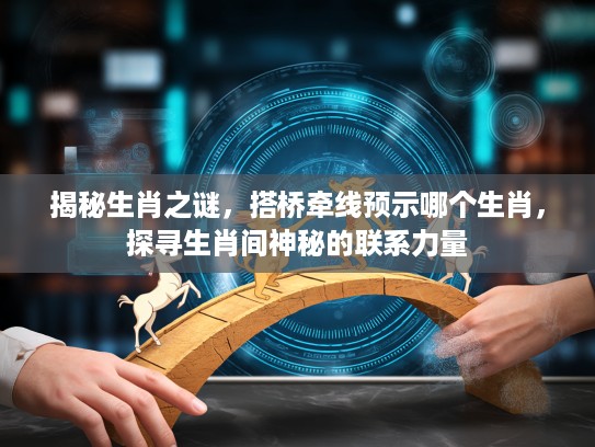 揭秘生肖之谜，搭桥牵线预示哪个生肖，探寻生肖间神秘的联系力量