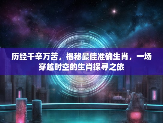 历经千辛万苦，揭秘最佳准确生肖，一场穿越时空的生肖探寻之旅