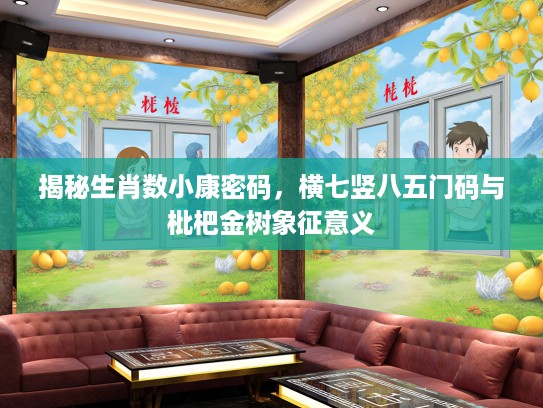 揭秘生肖数小康密码，横七竖八五门码与枇杷金树象征意义