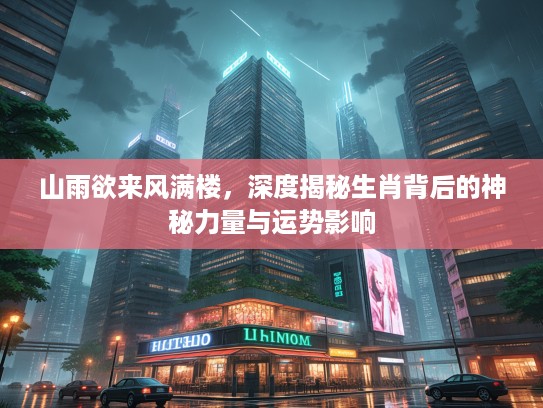 山雨欲来风满楼，深度揭秘生肖背后的神秘力量与运势影响