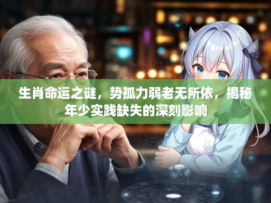 生肖命运之谜，势孤力弱老无所依，揭秘年少实践缺失的深刻影响