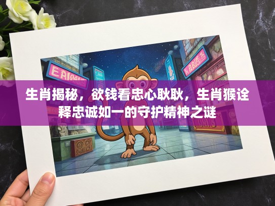 生肖揭秘，欲钱看忠心耿耿，生肖猴诠释忠诚如一的守护精神之谜
