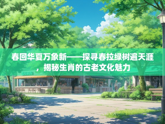 春回华夏万象新——探寻春拉绿树遍天涯，揭秘生肖的古老文化魅力