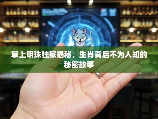 掌上明珠独家揭秘，生肖背后不为人知的秘密故事