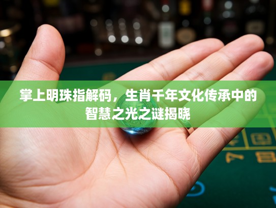 掌上明珠指解码，生肖千年文化传承中的智慧之光之谜揭晓