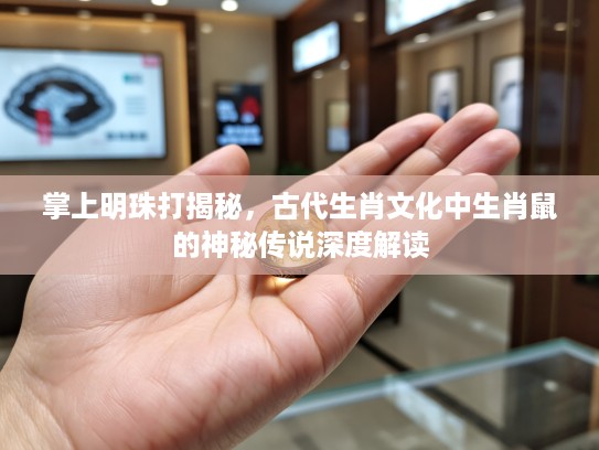 掌上明珠打揭秘，古代生肖文化中生肖鼠的神秘传说深度解读