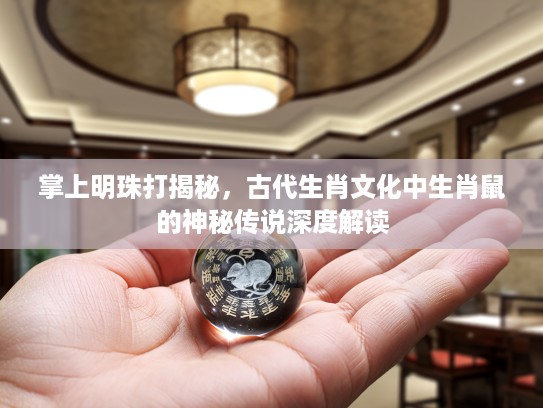 掌上明珠打揭秘，古代生肖文化中生肖鼠的神秘传说深度解读