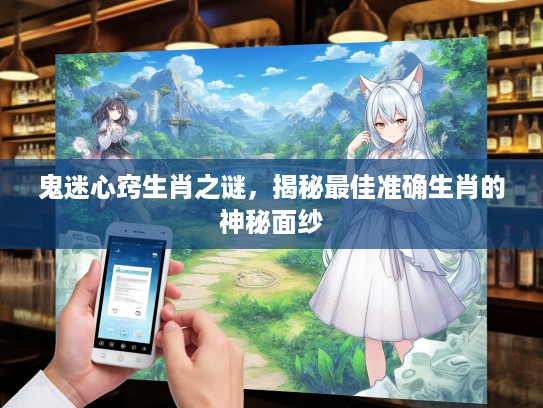 鬼迷心窍生肖之谜，揭秘最佳准确生肖的神秘面纱