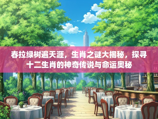 春拉绿树遍天涯，生肖之谜大揭秘，探寻十二生肖的神奇传说与命运奥秘