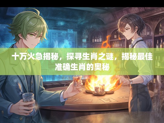十万火急揭秘，探寻生肖之谜，揭秘最佳准确生肖的奥秘