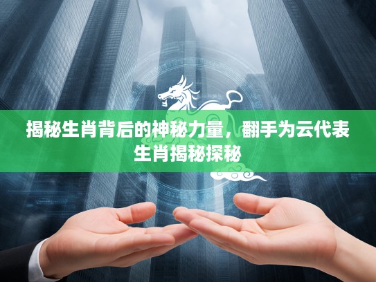 揭秘生肖背后的神秘力量，翻手为云代表生肖揭秘探秘