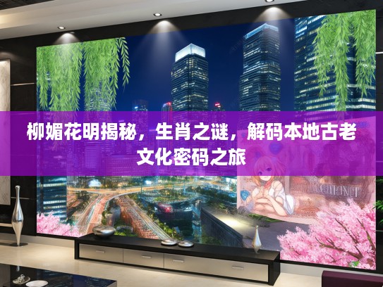柳媚花明揭秘，生肖之谜，解码本地古老文化密码之旅